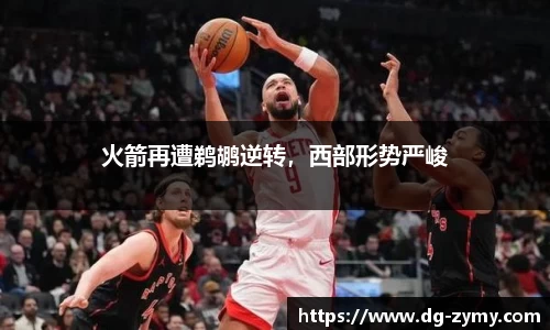 火箭再遭鹈鹕逆转，西部形势严峻