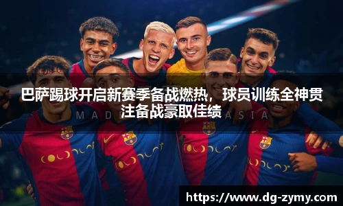 巴萨踢球开启新赛季备战燃热，球员训练全神贯注备战豪取佳绩