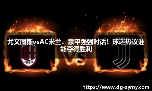 尤文图斯vsAC米兰：意甲强强对话！球迷热议谁能夺得胜利
