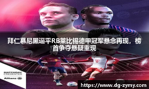 拜仁慕尼黑逼平RB莱比锡德甲冠军悬念再现，榜首争夺悬疑重现