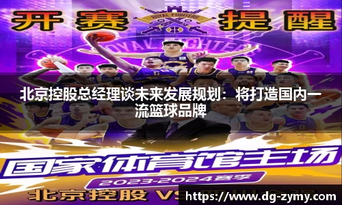 北京控股总经理谈未来发展规划：将打造国内一流篮球品牌