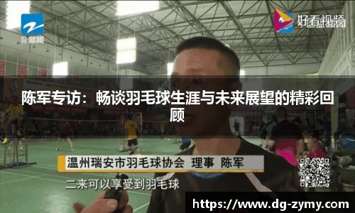 陈军专访：畅谈羽毛球生涯与未来展望的精彩回顾