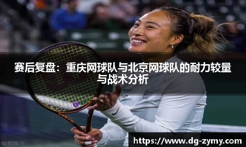 赛后复盘：重庆网球队与北京网球队的耐力较量与战术分析