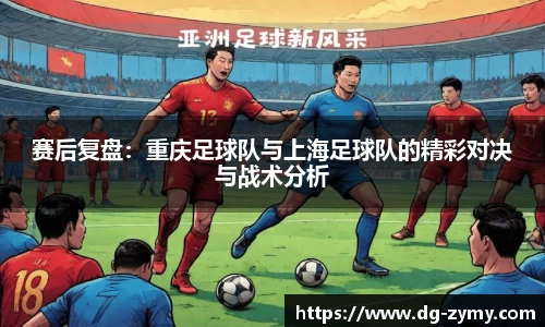 赛后复盘：重庆足球队与上海足球队的精彩对决与战术分析