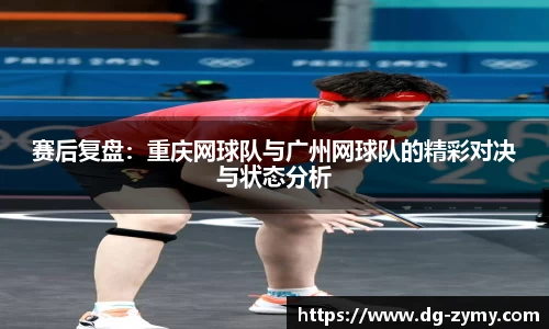 赛后复盘：重庆网球队与广州网球队的精彩对决与状态分析