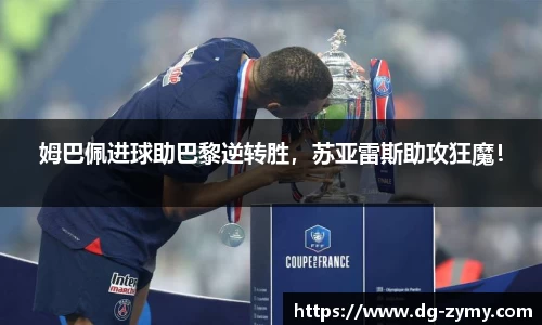 姆巴佩进球助巴黎逆转胜，苏亚雷斯助攻狂魔！