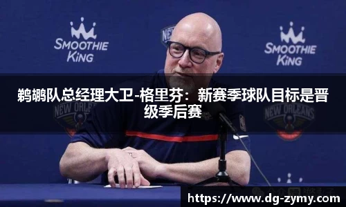 鹈鹕队总经理大卫-格里芬：新赛季球队目标是晋级季后赛