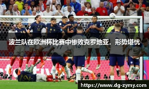 波兰队在欧洲杯比赛中惨败克罗地亚，形势堪忧