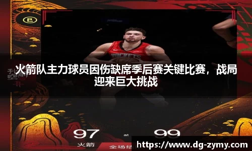 火箭队主力球员因伤缺席季后赛关键比赛，战局迎来巨大挑战