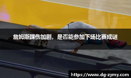 詹姆斯踝伤加剧，是否能参加下场比赛成谜