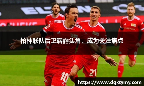 柏林联队后卫崭露头角，成为关注焦点