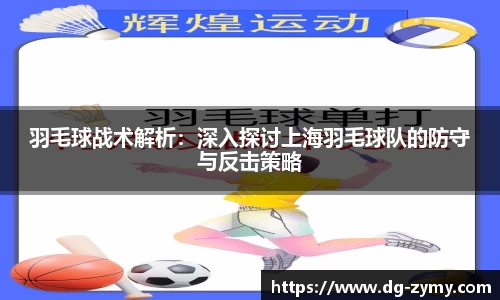 羽毛球战术解析：深入探讨上海羽毛球队的防守与反击策略