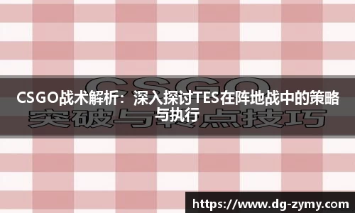 CSGO战术解析：深入探讨TES在阵地战中的策略与执行