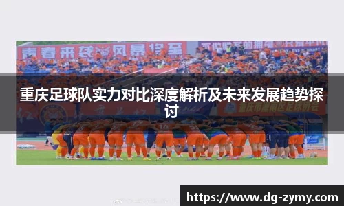 重庆足球队实力对比深度解析及未来发展趋势探讨