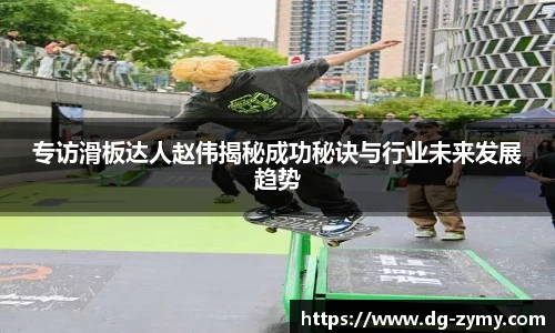 专访滑板达人赵伟揭秘成功秘诀与行业未来发展趋势