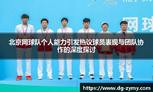 北京网球队个人能力引发热议球员表现与团队协作的深度探讨