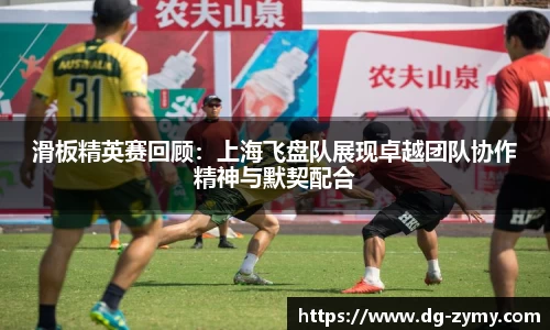 滑板精英赛回顾：上海飞盘队展现卓越团队协作精神与默契配合