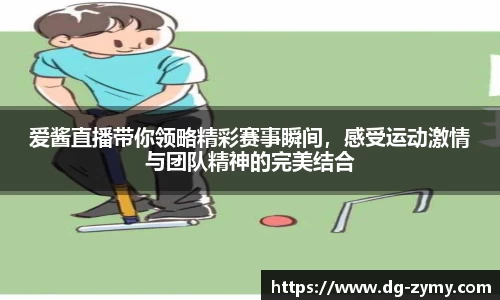 爱酱直播带你领略精彩赛事瞬间，感受运动激情与团队精神的完美结合