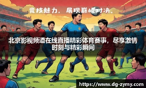 北京影视频道在线直播精彩体育赛事，尽享激情时刻与精彩瞬间