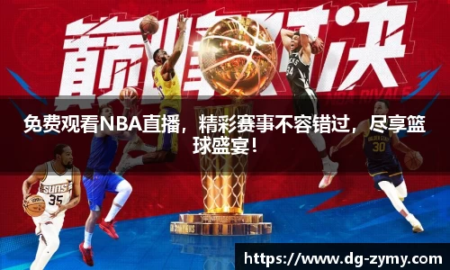 免费观看NBA直播，精彩赛事不容错过，尽享篮球盛宴！