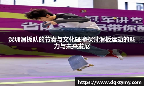 深圳滑板队的节奏与文化碰撞探讨滑板运动的魅力与未来发展