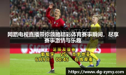 网路电视直播带你领略精彩体育赛事瞬间，尽享赛事激情与乐趣