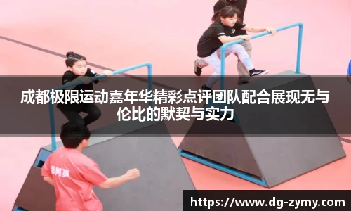 成都极限运动嘉年华精彩点评团队配合展现无与伦比的默契与实力