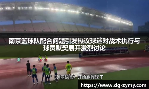 南京篮球队配合问题引发热议球迷对战术执行与球员默契展开激烈讨论