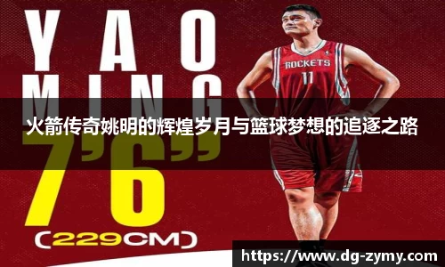 火箭传奇姚明的辉煌岁月与篮球梦想的追逐之路