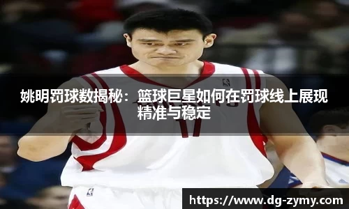 姚明罚球数揭秘：篮球巨星如何在罚球线上展现精准与稳定
