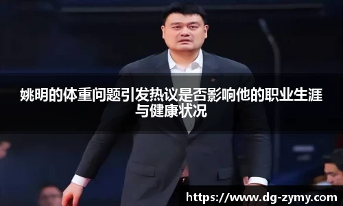 姚明的体重问题引发热议是否影响他的职业生涯与健康状况