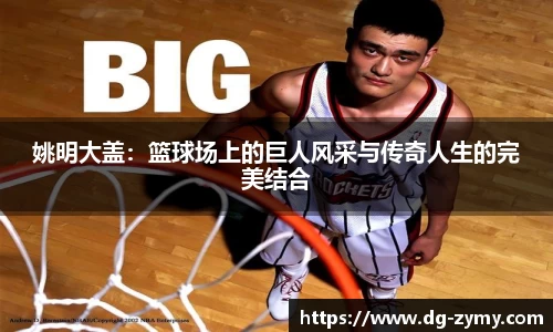 姚明大盖：篮球场上的巨人风采与传奇人生的完美结合