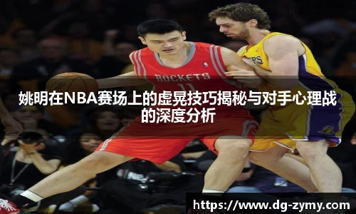 姚明在NBA赛场上的虚晃技巧揭秘与对手心理战的深度分析