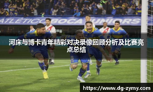 河床与博卡青年精彩对决录像回顾分析及比赛亮点总结