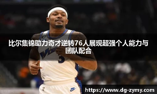 比尔集锦助力奇才逆转76人展现超强个人能力与团队配合
