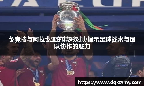 戈竞技与阿拉戈亚的精彩对决揭示足球战术与团队协作的魅力