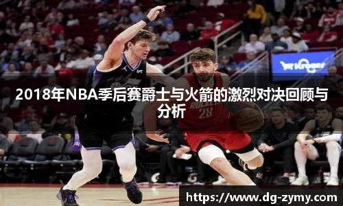 2018年NBA季后赛爵士与火箭的激烈对决回顾与分析