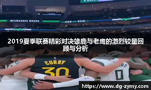 2019夏季联赛精彩对决雄鹿与老鹰的激烈较量回顾与分析