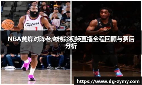 NBA黄蜂对阵老鹰精彩视频直播全程回顾与赛后分析