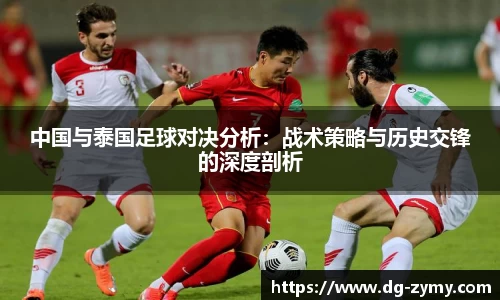 中国与泰国足球对决分析：战术策略与历史交锋的深度剖析