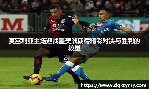 莫雷利亚主场迎战墨美洲期待精彩对决与胜利的较量