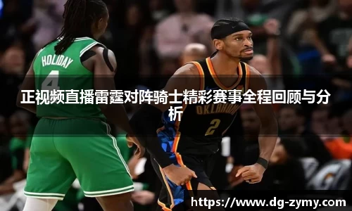 正视频直播雷霆对阵骑士精彩赛事全程回顾与分析