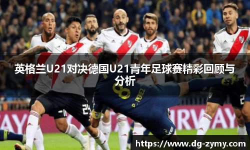英格兰U21对决德国U21青年足球赛精彩回顾与分析
