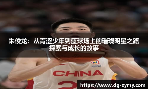朱俊龙：从青涩少年到篮球场上的璀璨明星之路探索与成长的故事