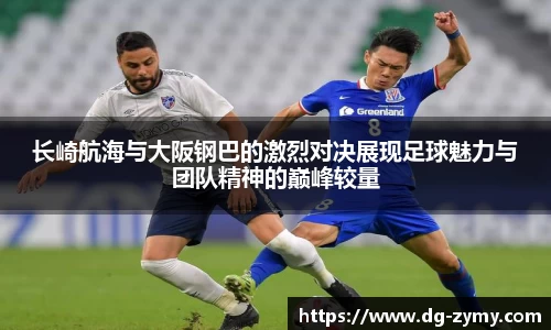 长崎航海与大阪钢巴的激烈对决展现足球魅力与团队精神的巅峰较量