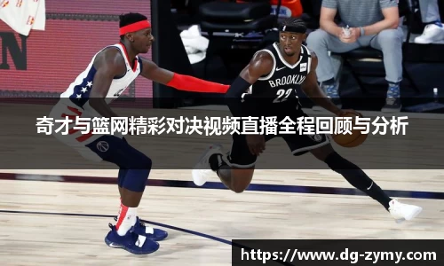 奇才与篮网精彩对决视频直播全程回顾与分析