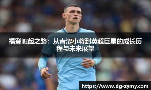 福登崛起之路：从青涩小将到英超巨星的成长历程与未来展望