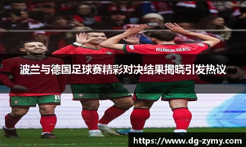 波兰与德国足球赛精彩对决结果揭晓引发热议