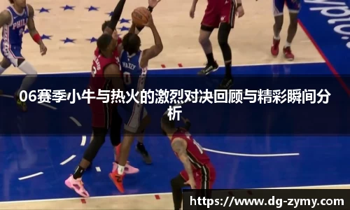 06赛季小牛与热火的激烈对决回顾与精彩瞬间分析