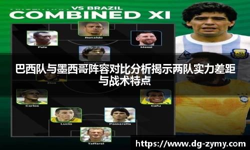 巴西队与墨西哥阵容对比分析揭示两队实力差距与战术特点